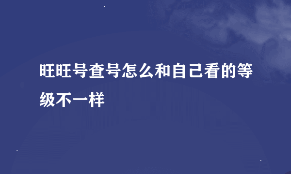 旺旺号查号怎么和自己看的等级不一样