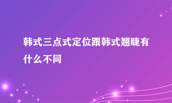 韩式三点式定位跟韩式翘睫有什么不同