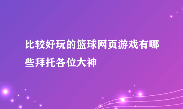 比较好玩的篮球网页游戏有哪些拜托各位大神