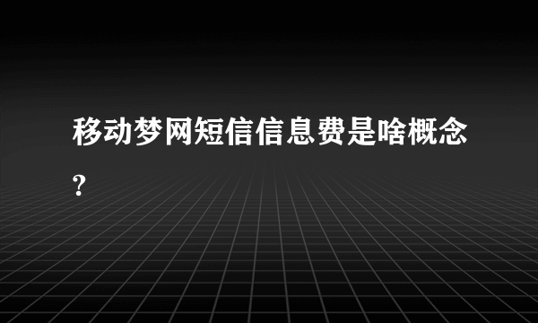 移动梦网短信信息费是啥概念?