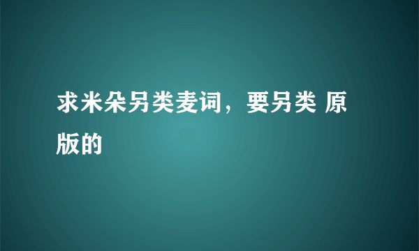 求米朵另类麦词，要另类 原版的