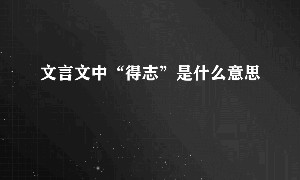 文言文中“得志”是什么意思