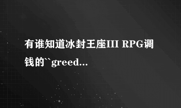 有谁知道冰封王座III RPG调钱的``greedisgood``怎么调多点儿的钱呀!?