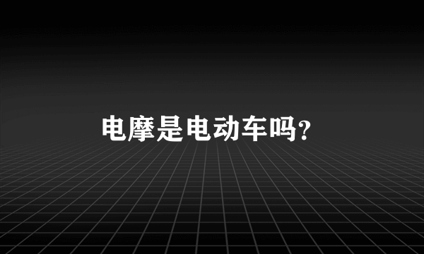 电摩是电动车吗？