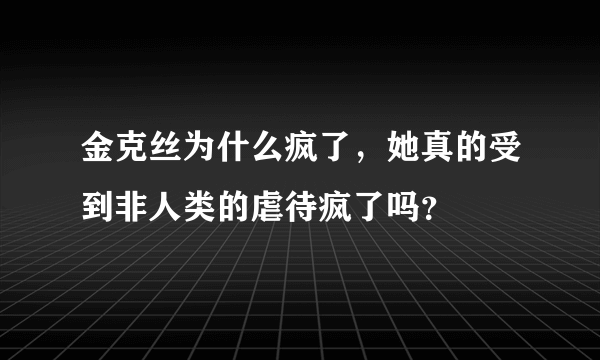 金克丝为什么疯了，她真的受到非人类的虐待疯了吗？