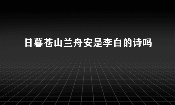 日暮苍山兰舟安是李白的诗吗