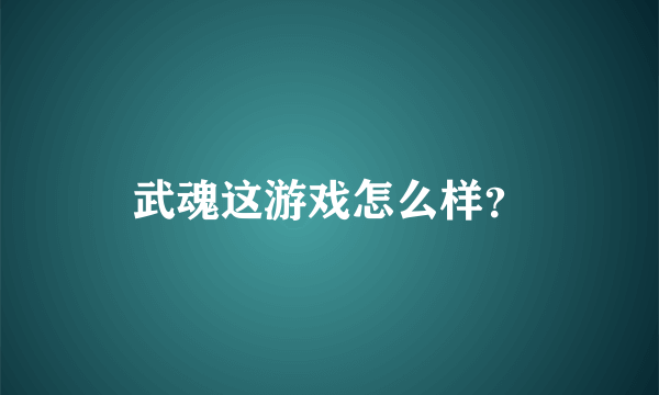 武魂这游戏怎么样？