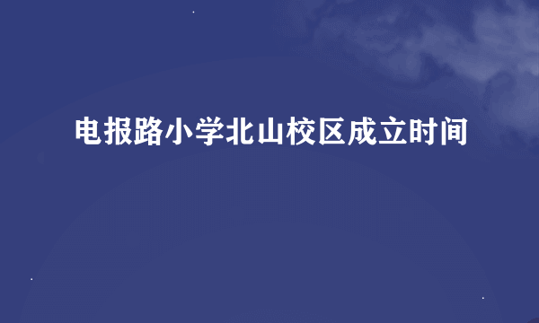 电报路小学北山校区成立时间