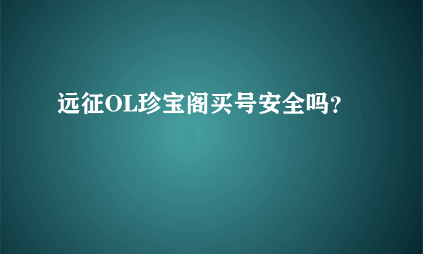 远征OL珍宝阁买号安全吗？