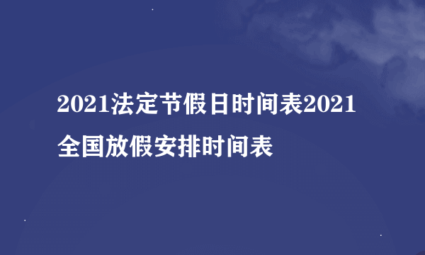 2021法定节假日时间表2021全国放假安排时间表