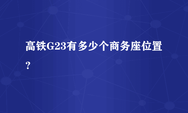 高铁G23有多少个商务座位置？