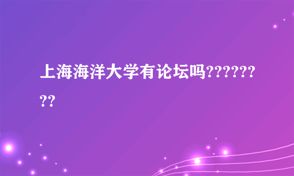 上海海洋大学有论坛吗????????