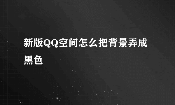 新版QQ空间怎么把背景弄成黑色