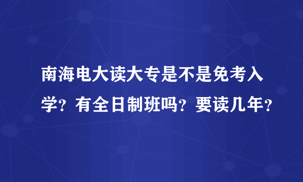 南海电大读大专是不是免考入学？有全日制班吗？要读几年？