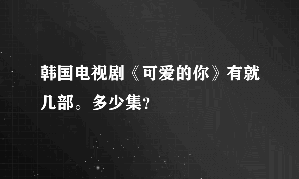 韩国电视剧《可爱的你》有就几部。多少集？