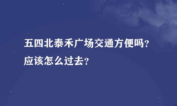 五四北泰禾广场交通方便吗？应该怎么过去？