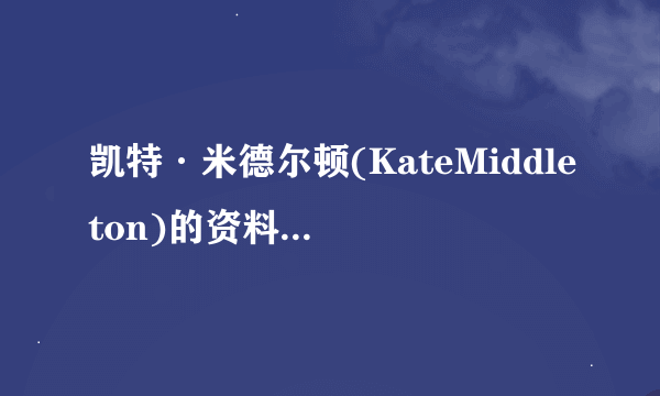 凯特·米德尔顿(KateMiddleton)的资料？就是威廉王子的女友