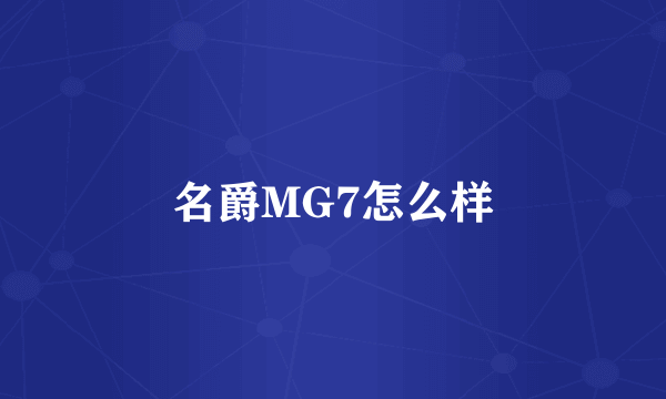 名爵MG7怎么样