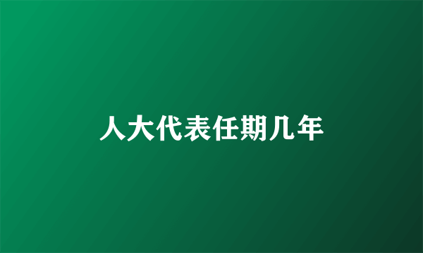 人大代表任期几年