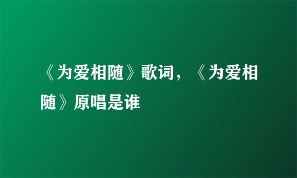 《为爱相随》歌词，《为爱相随》原唱是谁