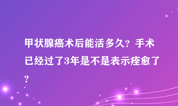 甲状腺癌术后能活多久？手术已经过了3年是不是表示痊愈了？