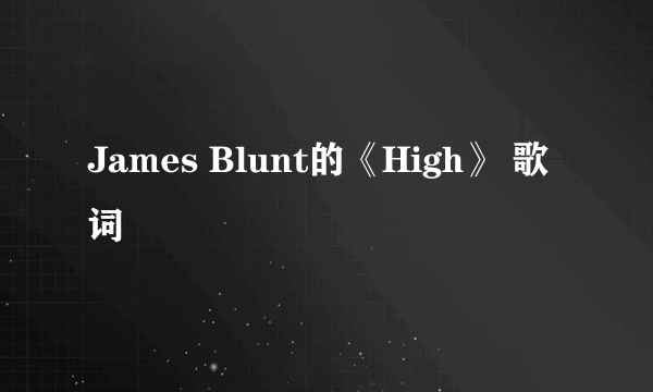 James Blunt的《High》 歌词