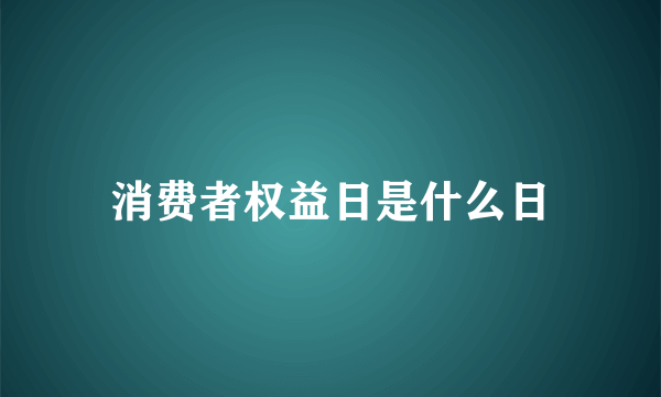 消费者权益日是什么日