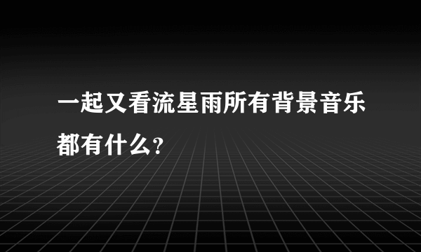 一起又看流星雨所有背景音乐都有什么？