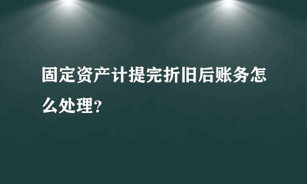 固定资产计提完折旧后账务怎么处理？