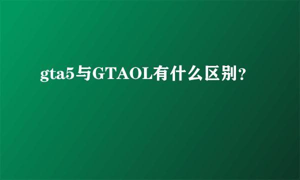 gta5与GTAOL有什么区别？