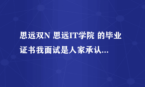 思远双N 思远IT学院 的毕业证书我面试是人家承认吗？？？