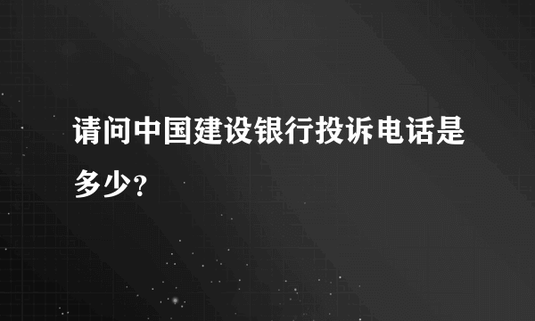 请问中国建设银行投诉电话是多少？