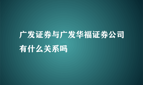 广发证券与广发华福证券公司有什么关系吗