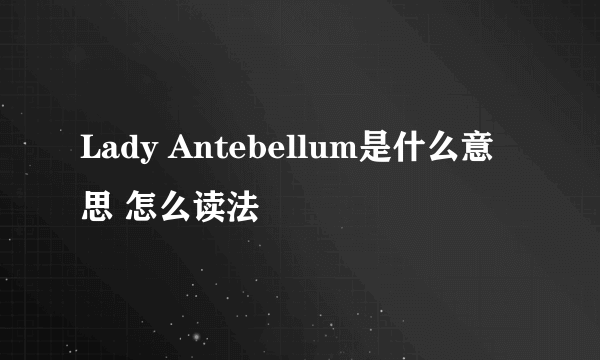 Lady Antebellum是什么意思 怎么读法