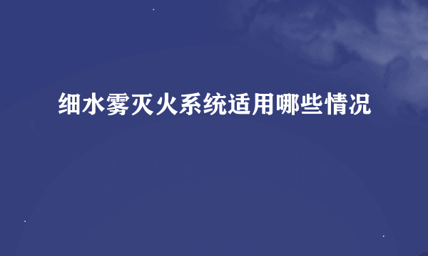 细水雾灭火系统适用哪些情况