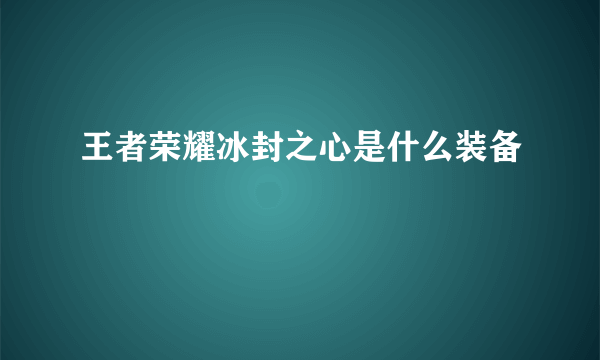 王者荣耀冰封之心是什么装备