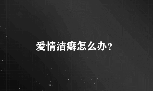 爱情洁癖怎么办？