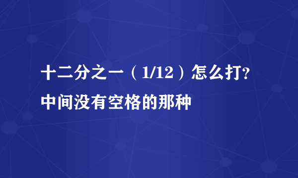 十二分之一（1/12）怎么打？中间没有空格的那种