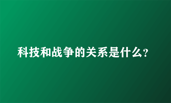 科技和战争的关系是什么？