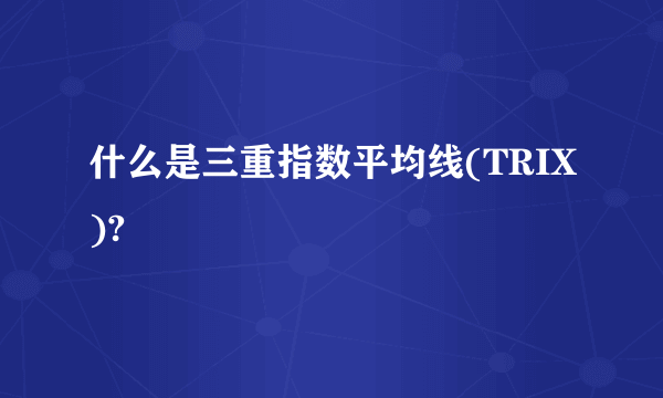 什么是三重指数平均线(TRIX)?