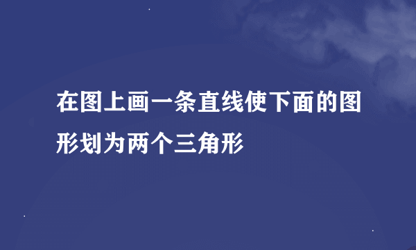 在图上画一条直线使下面的图形划为两个三角形