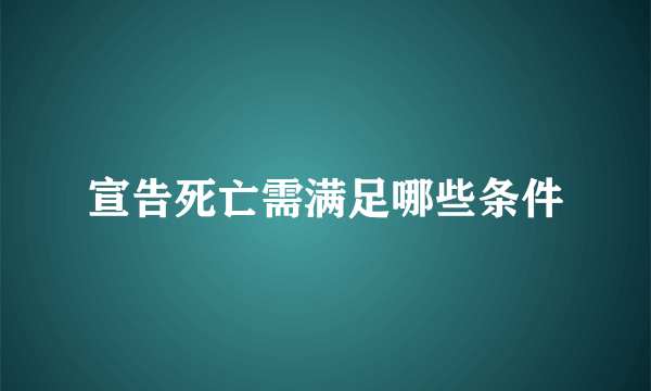 宣告死亡需满足哪些条件