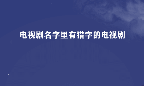 电视剧名字里有猎字的电视剧