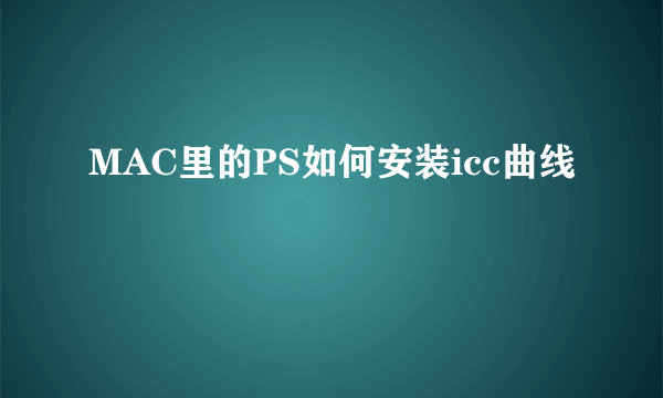 MAC里的PS如何安装icc曲线