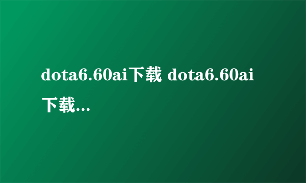 dota6.60ai下载 dota6.60ai下载 dota6.60ai中文版地图下载