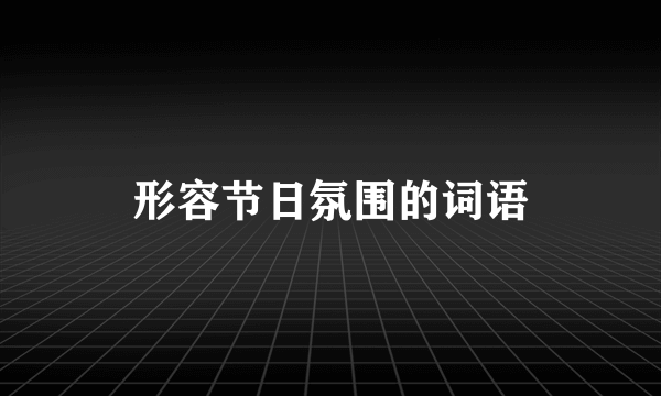 形容节日氛围的词语