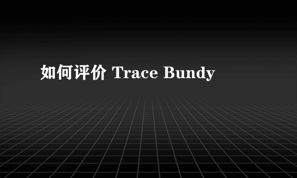 如何评价 Trace Bundy