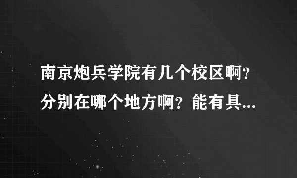 南京炮兵学院有几个校区啊？分别在哪个地方啊？能有具体地址吗？谢谢！