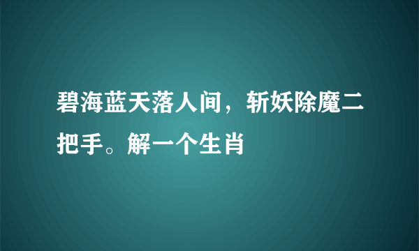 碧海蓝天落人间，斩妖除魔二把手。解一个生肖