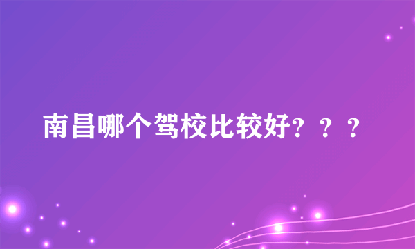 南昌哪个驾校比较好？？？